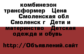 комбинезон - трансформер › Цена ­ 1 500 - Смоленская обл., Смоленск г. Дети и материнство » Детская одежда и обувь   